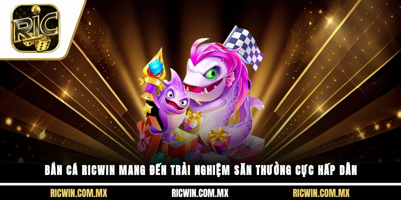 Bắn cá Ricwin mang đến trải nghiệm săn thưởng cực hấp dẫn