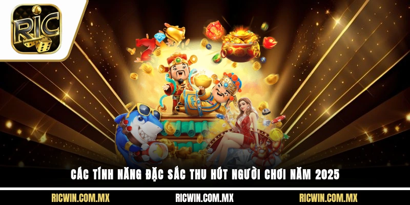 Các tính năng đặc sắc thu hút người chơi năm 2025
