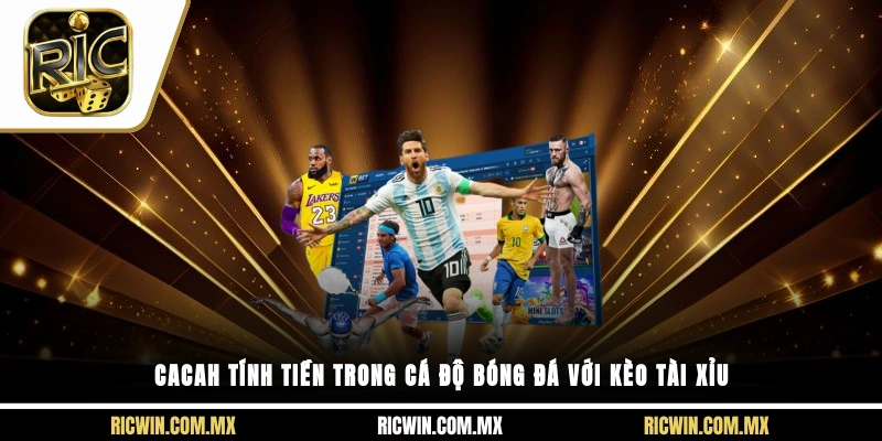 Cacah tính tiền trong cá độ bóng đá với kèo tài xỉu