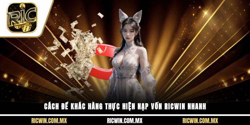 Cách để khác hàng thực hiện nạp vốn Ricwin nhanh