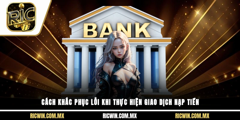 Cách để bet thủ khắc phục lỗi khi thực hiện giao dịch nạp tiền