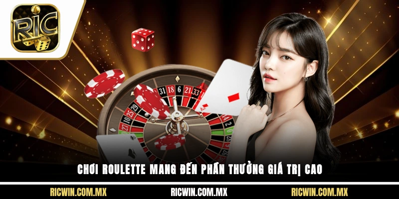 Chơi roulette mang đến phần thưởng giá trị cao
