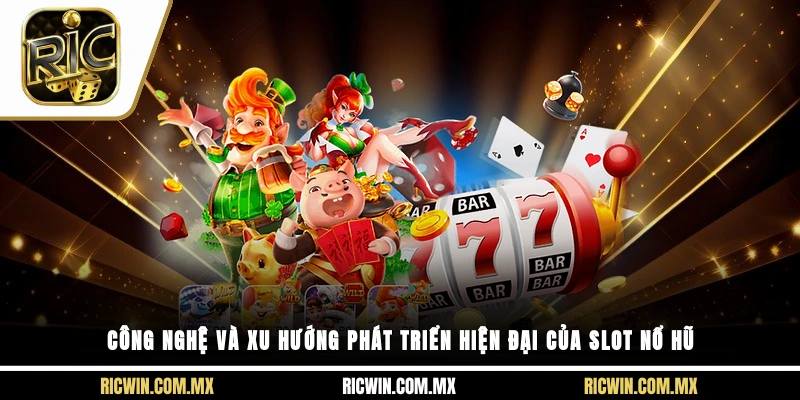 Công nghệ và xu hướng phát triển hiện đại của slot nổ hũ