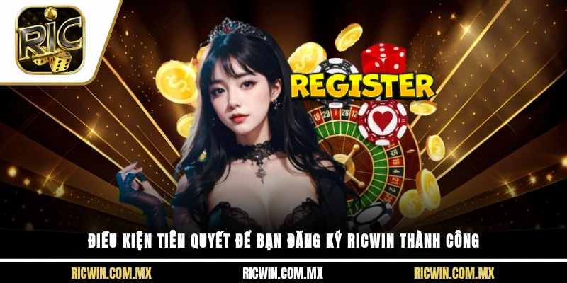 Điều kiện tiên quyết để bạn đăng ký Ricwin thành công