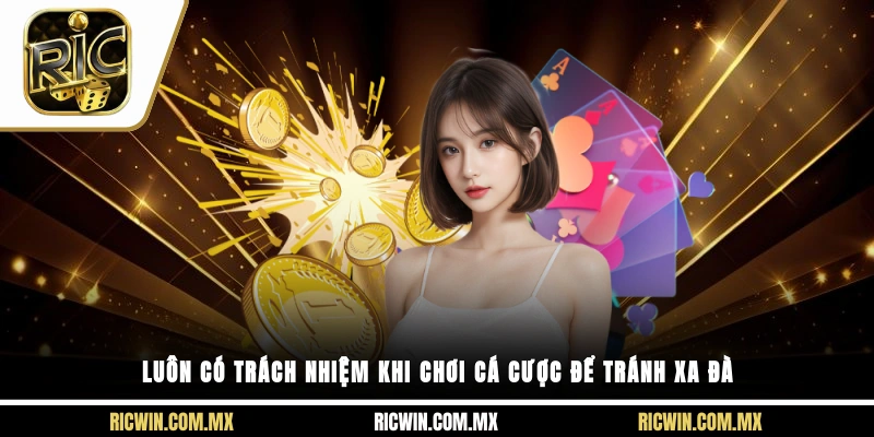 Luôn có trách nhiệm khi chơi cá cược để tránh xa đà