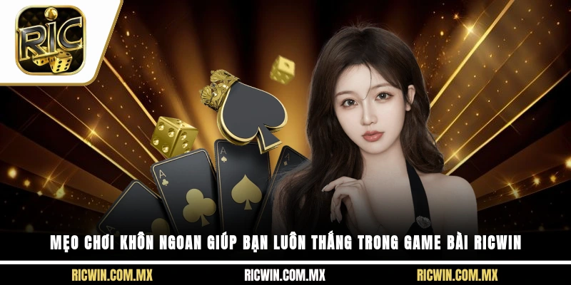 Mẹo chơi khôn ngoan giúp bạn luôn thắng trong Game Bài Ricwin