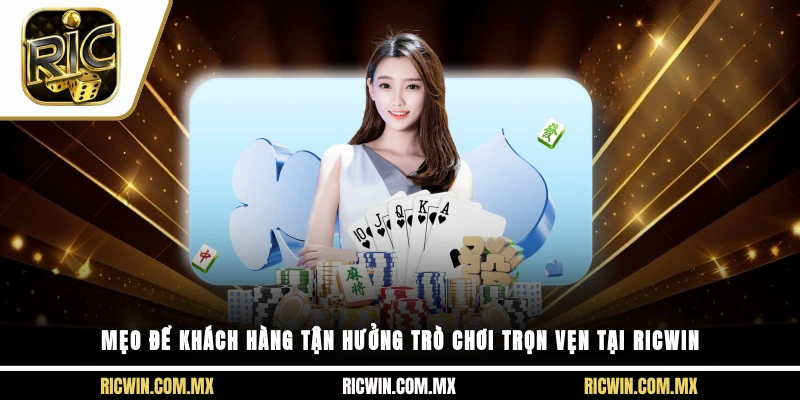 Mẹo để khách hàng tận hưởng trò chơi trọn vẹn tại Ricwin