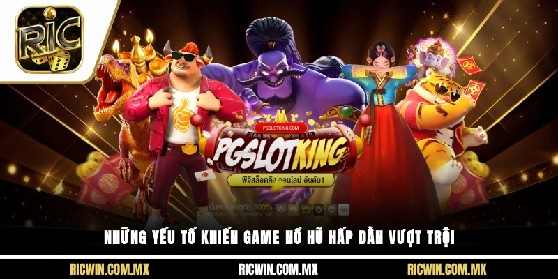 Những yếu tố khiến Game nổ hũ hấp dẫn vượt trội