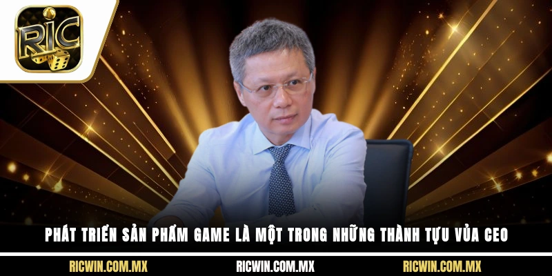 Phát triển sản phẩm game là một trong những thành tựu vủa CEO