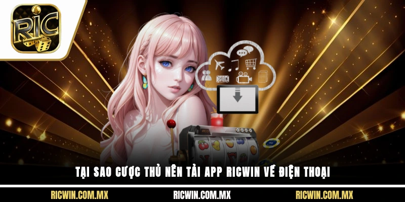 Tại sao cược thủ nên tải app Ricwin về điện thoại