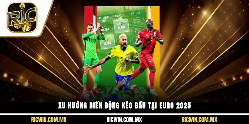 Xu hướng biến động kèo đấu tại Euro 2025